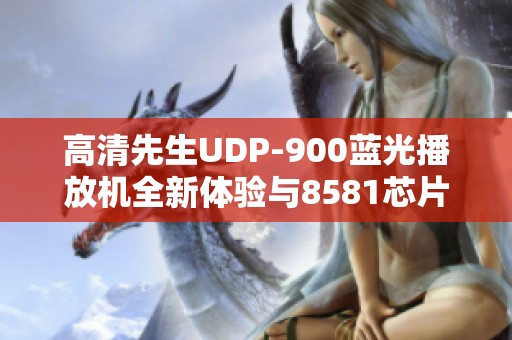 高清先生UDP-900蓝光播放机全新体验与8581芯片的深度探索