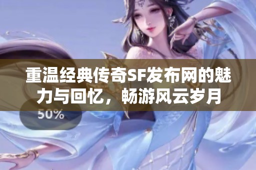 重温经典传奇SF发布网的魅力与回忆，畅游风云岁月