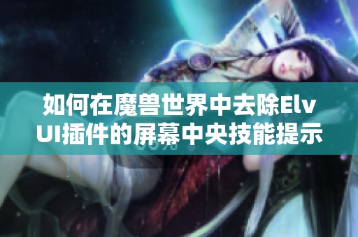 如何在魔兽世界中去除ElvUI插件的屏幕中央技能提示