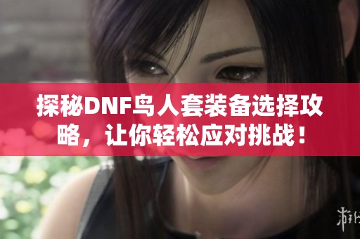探秘DNF鸟人套装备选择攻略，让你轻松应对挑战！
