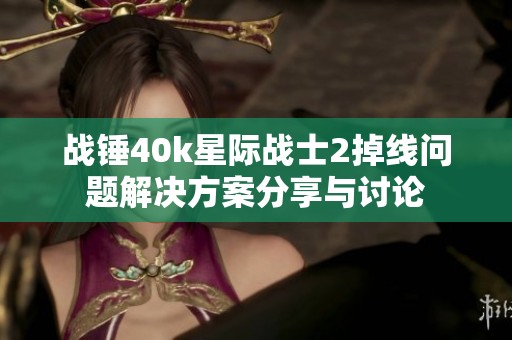 战锤40k星际战士2掉线问题解决方案分享与讨论