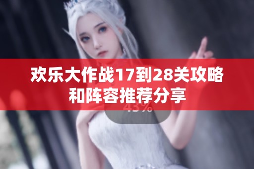 欢乐大作战17到28关攻略和阵容推荐分享