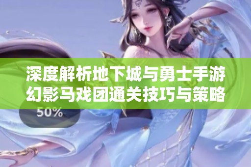 深度解析地下城与勇士手游幻影马戏团通关技巧与策略分享