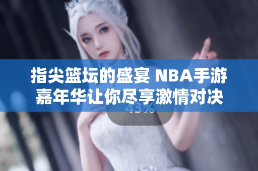 指尖篮坛的盛宴 NBA手游嘉年华让你尽享激情对决