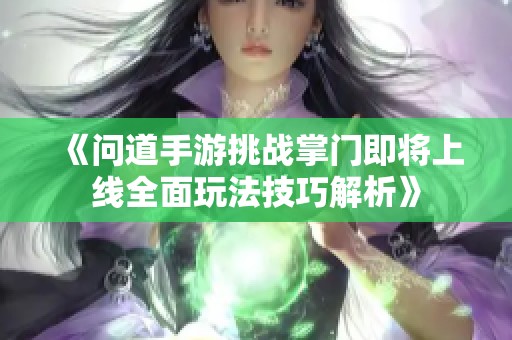 《问道手游挑战掌门即将上线全面玩法技巧解析》
