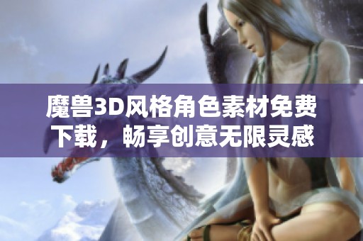 魔兽3D风格角色素材免费下载，畅享创意无限灵感