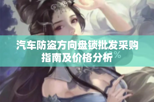 汽车防盗方向盘锁批发采购指南及价格分析