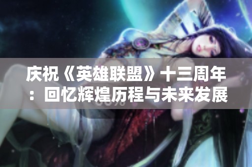 庆祝《英雄联盟》十三周年：回忆辉煌历程与未来发展展望