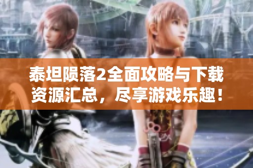 泰坦陨落2全面攻略与下载资源汇总，尽享游戏乐趣！