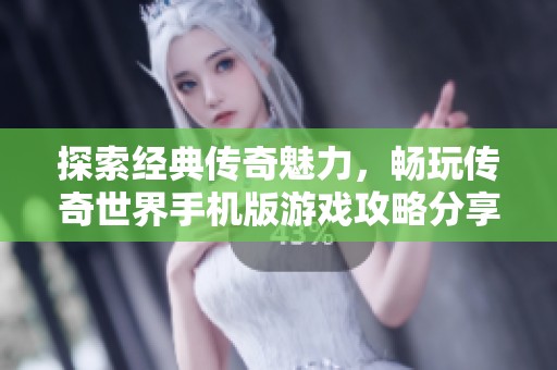 探索经典传奇魅力，畅玩传奇世界手机版游戏攻略分享