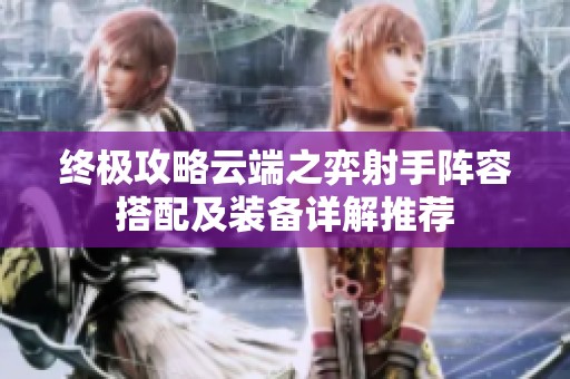 终极攻略云端之弈射手阵容搭配及装备详解推荐