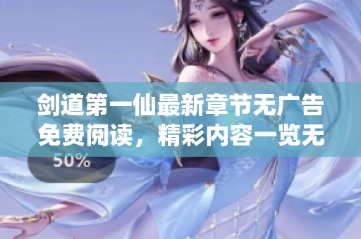 剑道第一仙最新章节无广告免费阅读，精彩内容一览无遗