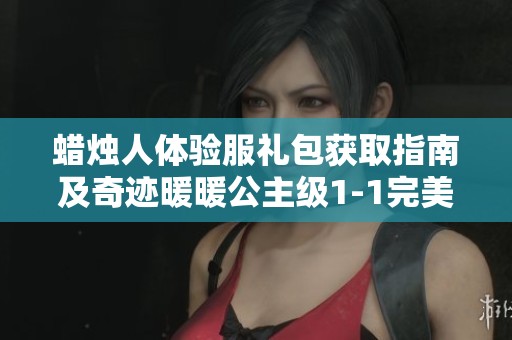 蜡烛人体验服礼包获取指南及奇迹暖暖公主级1-1完美通关攻略