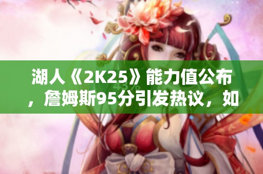 湖人《2K25》能力值公布，詹姆斯95分引发热议，如何看待？
