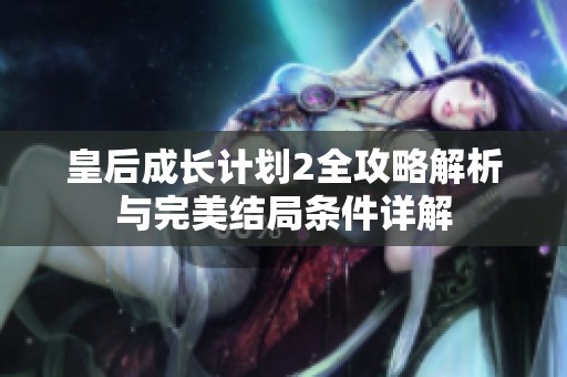 皇后成长计划2全攻略解析与完美结局条件详解