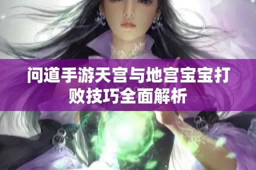 问道手游天宫与地宫宝宝打败技巧全面解析