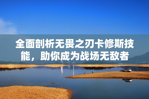 全面剖析无畏之刃卡修斯技能，助你成为战场无敌者