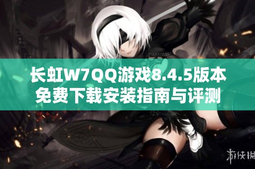 长虹W7QQ游戏8.4.5版本免费下载安装指南与评测