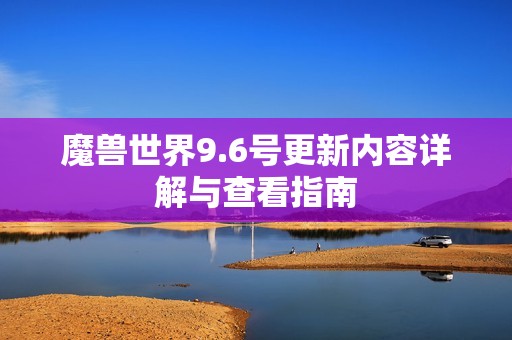 魔兽世界9.6号更新内容详解与查看指南