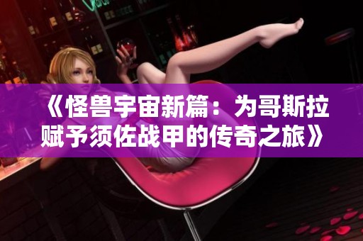 《怪兽宇宙新篇：为哥斯拉赋予须佐战甲的传奇之旅》