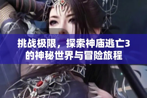 挑战极限，探索神庙逃亡3的神秘世界与冒险旅程
