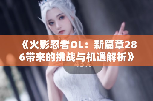 《火影忍者OL：新篇章286带来的挑战与机遇解析》