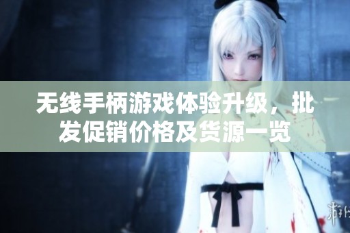 无线手柄游戏体验升级，批发促销价格及货源一览