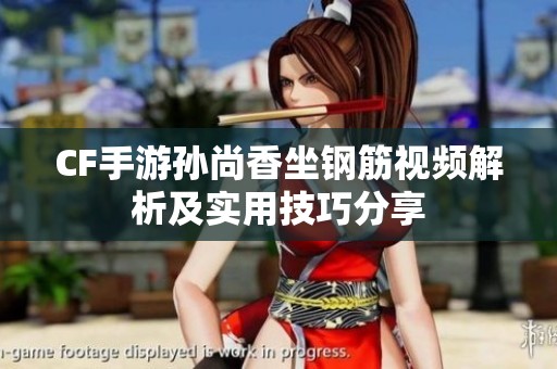 CF手游孙尚香坐钢筋视频解析及实用技巧分享