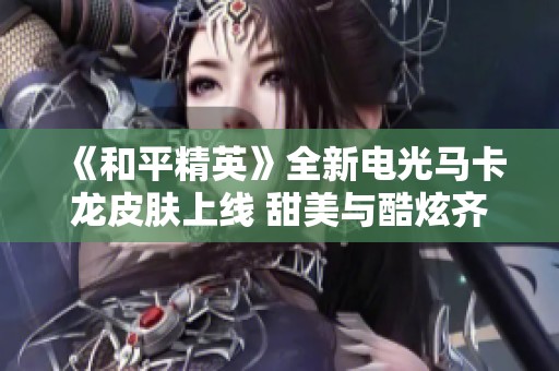 《和平精英》全新电光马卡龙皮肤上线 甜美与酷炫齐飞