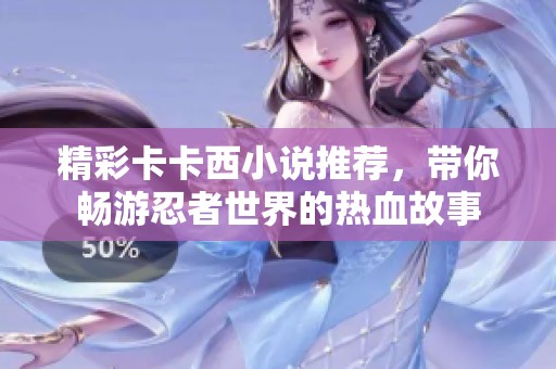 精彩卡卡西小说推荐，带你畅游忍者世界的热血故事