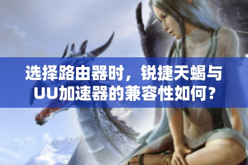选择路由器时，锐捷天蝎与UU加速器的兼容性如何？
