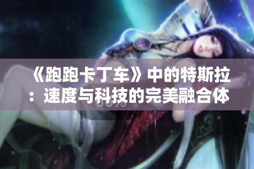 《跑跑卡丁车》中的特斯拉：速度与科技的完美融合体验