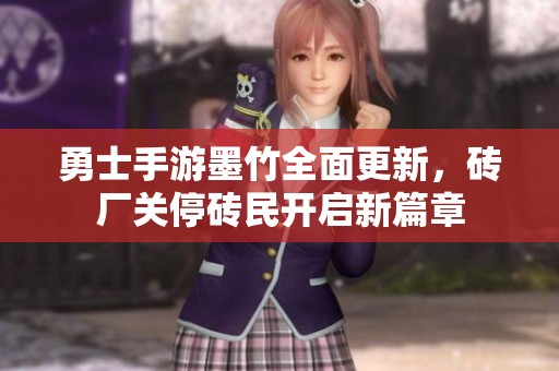 勇士手游墨竹全面更新，砖厂关停砖民开启新篇章