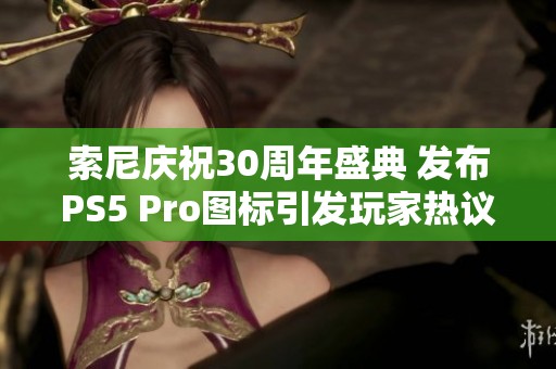 索尼庆祝30周年盛典 发布PS5 Pro图标引发玩家热议