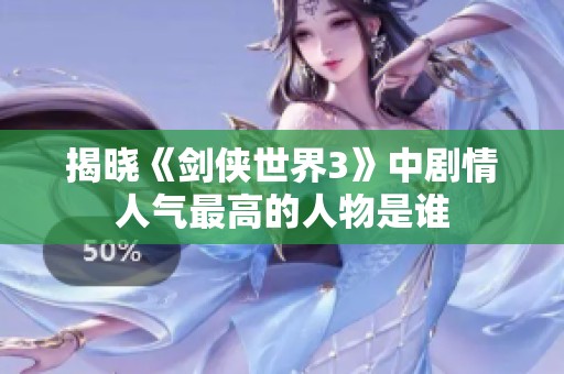 揭晓《剑侠世界3》中剧情人气最高的人物是谁