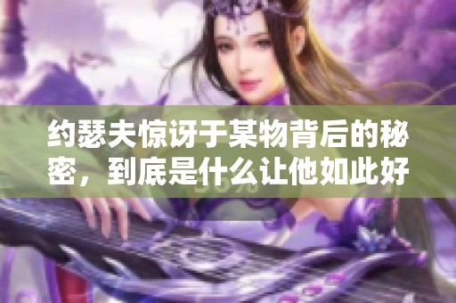 约瑟夫惊讶于某物背后的秘密，到底是什么让他如此好奇呢