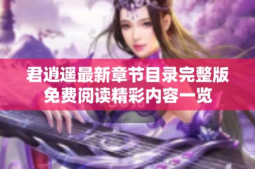 君逍遥最新章节目录完整版免费阅读精彩内容一览
