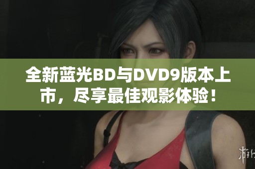 全新蓝光BD与DVD9版本上市，尽享最佳观影体验！