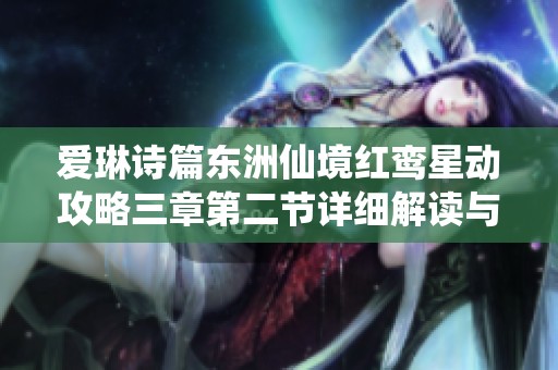爱琳诗篇东洲仙境红鸾星动攻略三章第二节详细解读与玩法指南