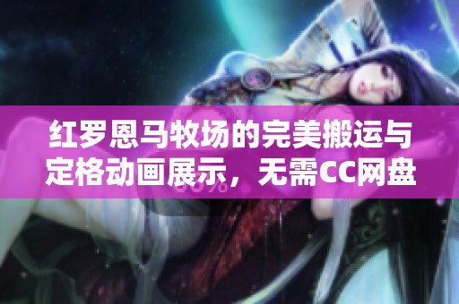 红罗恩马牧场的完美搬运与定格动画展示，无需CC网盘下载