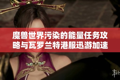 魔兽世界污染的能量任务攻略与瓦罗兰特港服迅游加速器使用指南