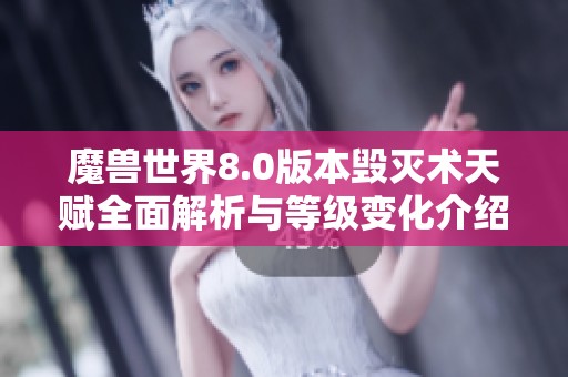 魔兽世界8.0版本毁灭术天赋全面解析与等级变化介绍