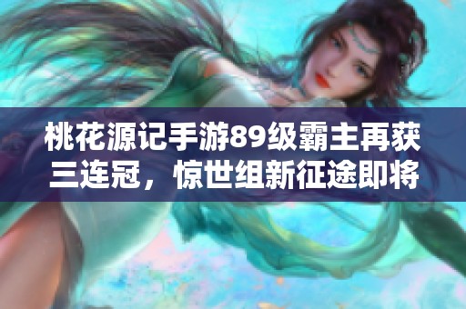 桃花源记手游89级霸主再获三连冠，惊世组新征途即将开启
