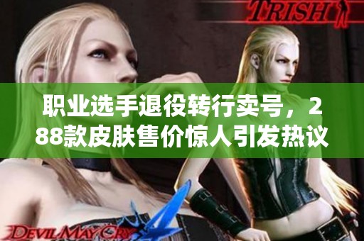 职业选手退役转行卖号，288款皮肤售价惊人引发热议