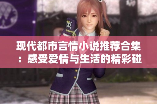 现代都市言情小说推荐合集：感受爱情与生活的精彩碰撞