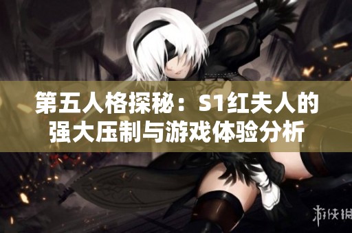 第五人格探秘：S1红夫人的强大压制与游戏体验分析