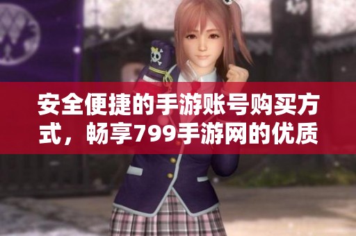 安全便捷的手游账号购买方式，畅享799手游网的优质服务