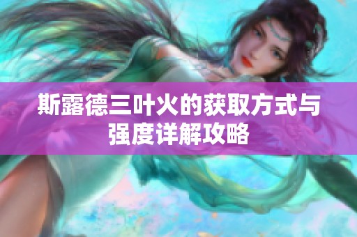 斯露德三叶火的获取方式与强度详解攻略