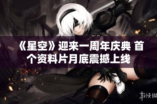 《星空》迎来一周年庆典 首个资料片月底震撼上线