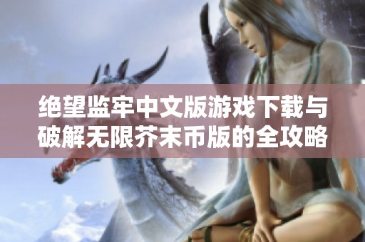绝望监牢中文版游戏下载与破解无限芥末币版的全攻略